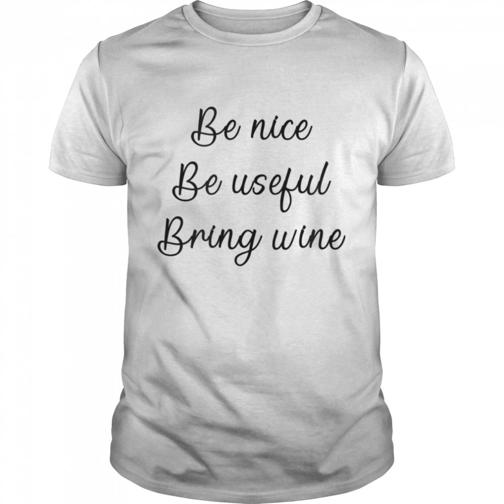 Be Nice Be Useful Bring Wine Shirt